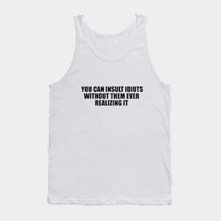 you can insult idiots without them ever realizing it Tank Top